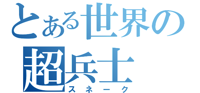 とある世界の超兵士（スネーク）