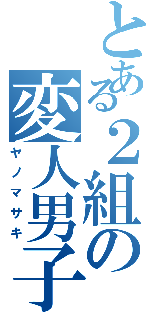 とある２組の変人男子（ヤノマサキ）