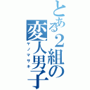 とある２組の変人男子（ヤノマサキ）