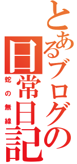 とあるブログの日常日記（蛇の無線）