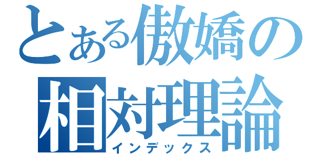 とある傲嬌の相対理論（インデックス）