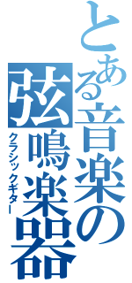 とある音楽の弦鳴楽器（クラシックギター）