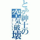 とある紳士の空気破壊（エアーブレイク）