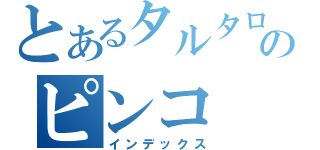 とあるタルタロスのピンコ（インデックス）