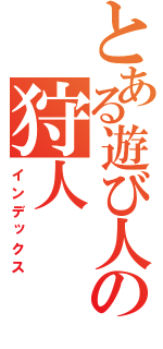 とある遊び人の狩人（インデックス）