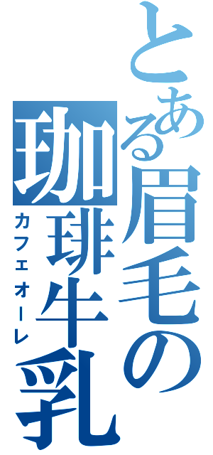 とある眉毛の珈琲牛乳（カフェオーレ）