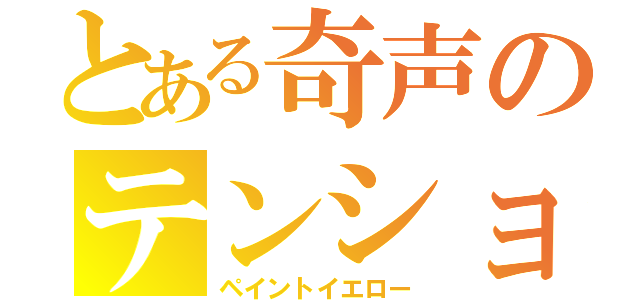 とある奇声のテンションゴリ押し（ペイントイエロー）