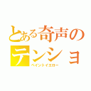 とある奇声のテンションゴリ押し（ペイントイエロー）