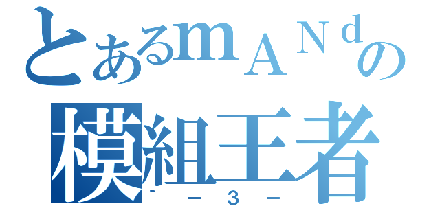 とあるｍＡＮｄｙ君の模組王者（｀－３－）