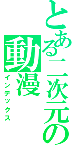 とある二次元の動漫（インデックス）