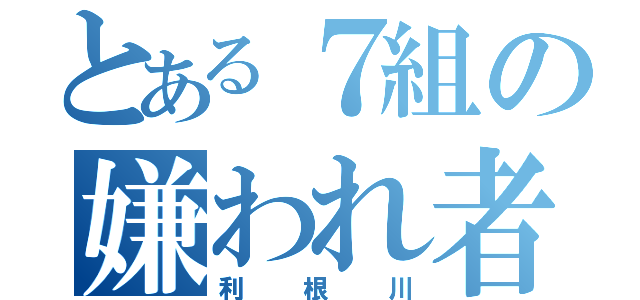 とある７組の嫌われ者（女子から）（利根川）