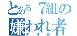 とある７組の嫌われ者（女子から）（利根川）