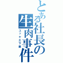 とある社長の生肉事件（ユッケ土下座）