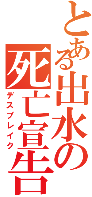 とある出水の死亡宣告（デスブレイク）