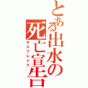 とある出水の死亡宣告（デスブレイク）