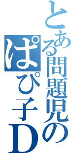 とある問題児のぱぴ子ＤＸ（）