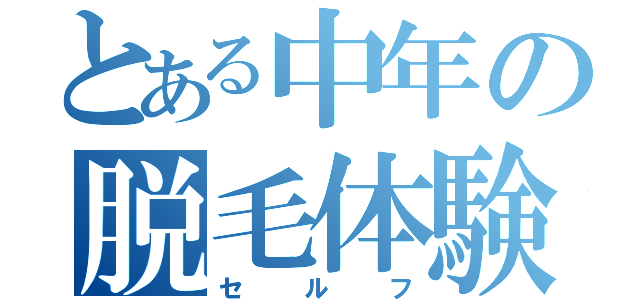 とある中年の脱毛体験（セルフ）