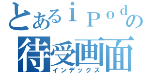 とあるｉＰｏｄの待受画面（インデックス）