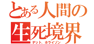 とある人間の生死境界（デット．ホライゾン）