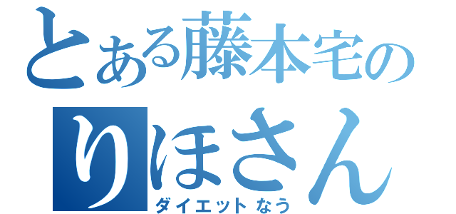 とある藤本宅のりほさん（ダイエットなう）