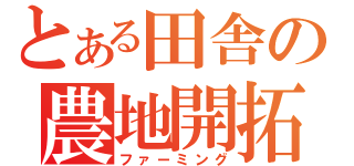 とある田舎の農地開拓（ファーミング）