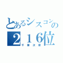 とあるシスコンの２１６位（千葉次席）