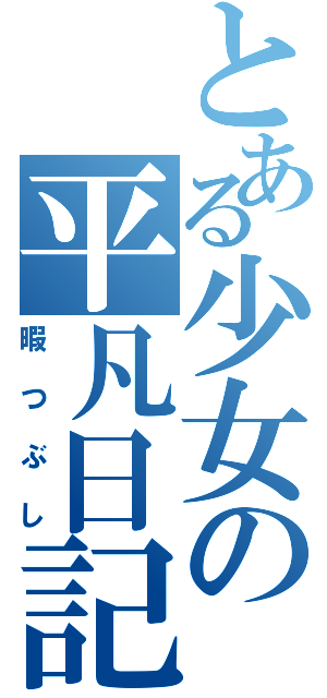 とある少女の平凡日記（暇つぶし）