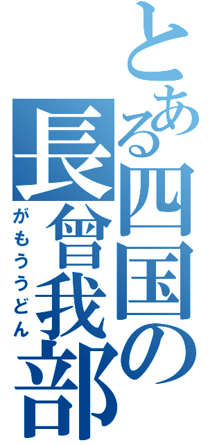 とある四国の長曾我部（がもううどん）