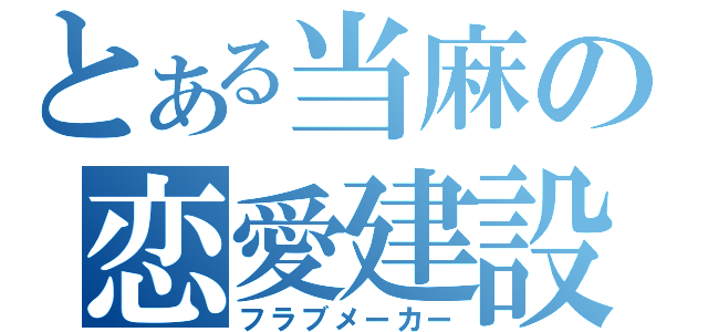 とある当麻の恋愛建設（フラブメーカー）