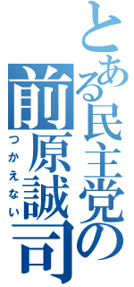 とある民主党の前原誠司（つかえない）