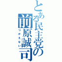 とある民主党の前原誠司（つかえない）