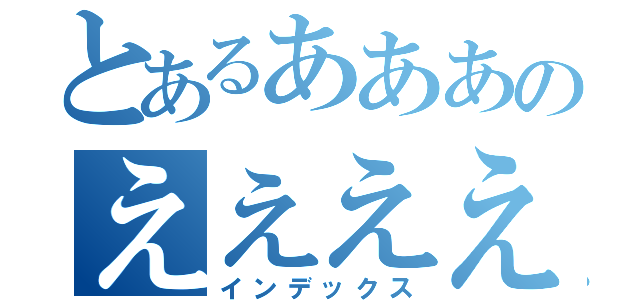 とあるあああのええええ（インデックス）