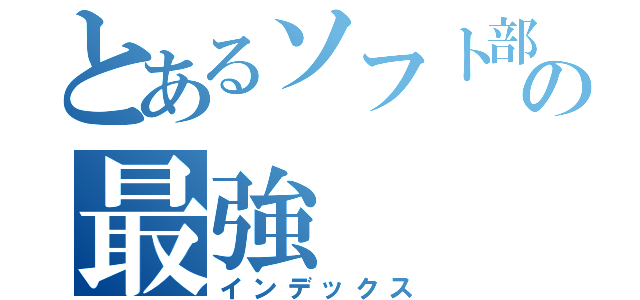 とあるソフト部の最強（インデックス）