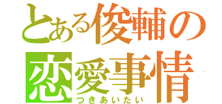 とある俊輔の恋愛事情（つきあいたい）