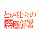 とある社会の窓際部署（いつ首になるのか）