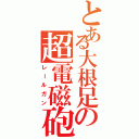 とある大根足の超電磁砲（レールガン）