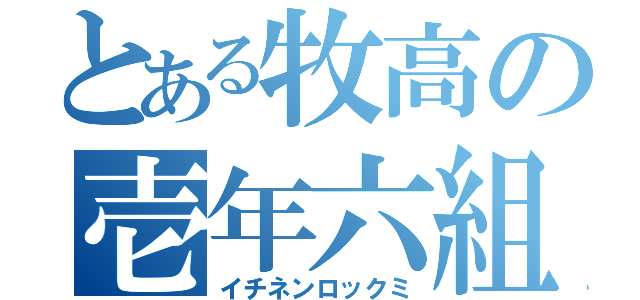 とある牧高の壱年六組（イチネンロックミ）