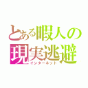 とある暇人の現実逃避（インターネット）