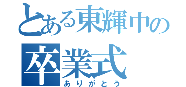 とある東輝中の卒業式（ありがとう）