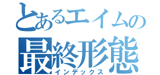 とあるエイムの最終形態（インデックス）