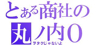 とある商社の丸ノ内ＯＬ（ヲタクじゃないよ）