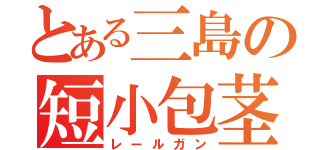 とある三島の短小包茎（レールガン）