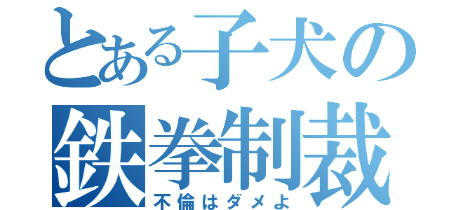 とある子犬の鉄拳制裁（不倫はダメよ）