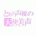 とある声優の天使美声（蒼井翔太）