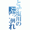 とある塩川のぶっ倒れ（寝不足）