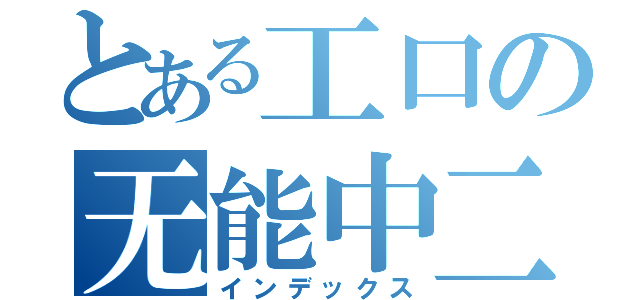 とある工口の无能中二（インデックス）