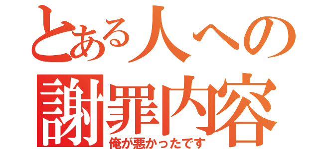 とある人への謝罪内容（俺が悪かったです）