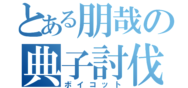 とある朋哉の典子討伐（ボイコット）