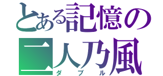 とある記憶の二人乃風（ダブル）