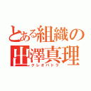 とある組織の出澤真理（クレオパトラ）